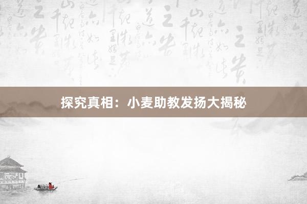 探究真相：小麦助教发扬大揭秘