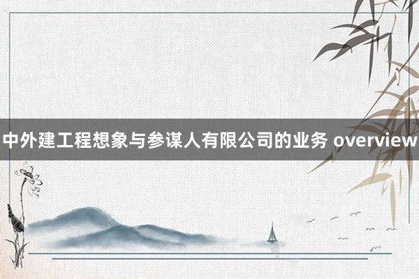 中外建工程想象与参谋人有限公司的业务 overview