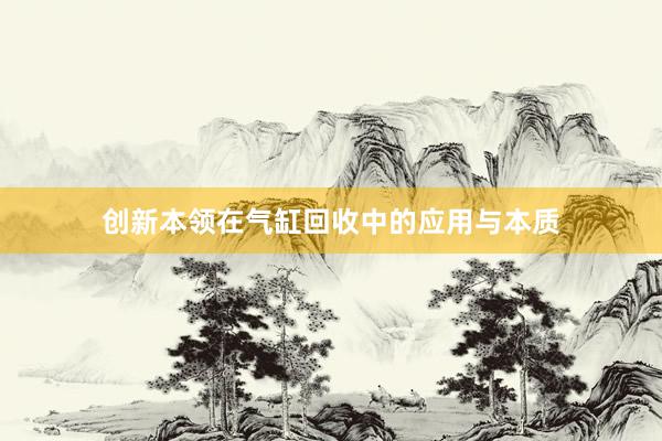 创新本领在气缸回收中的应用与本质